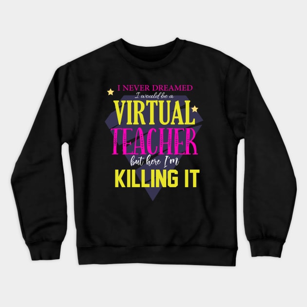 I've never dreamed i'd be a virtual teacher but here i'm killing it-teacher 2020 gift Crewneck Sweatshirt by DODG99